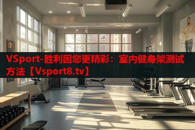 <strong>VSport-勝利因您更精彩：室內(nèi)健身架測(cè)試方法</strong>